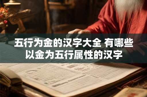 五行为金的汉字大全 有哪些以金为五行属性的汉字