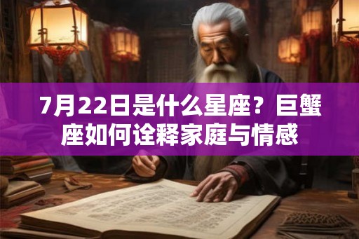 7月22日是什么星座？巨蟹座如何诠释家庭与情感