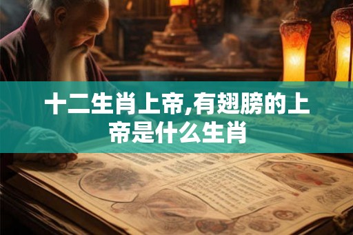 十二生肖上帝,有翅膀的上帝是什么生肖 十二生肖上帝,有翅膀的上帝是什么生肖
