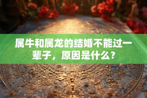 属牛和属龙的结婚不能过一辈子，原因是什么？