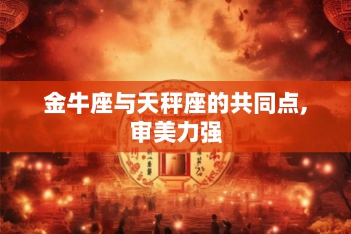 金牛座与天秤座的共同点,审美力强