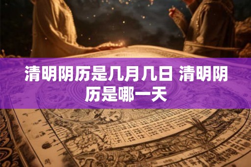 清明阴历是几月几日 清明阴历是哪一天