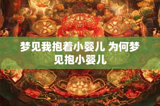 梦见我抱着小婴儿 为何梦见抱小婴儿