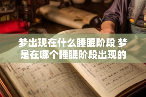 梦出现在什么睡眠阶段 梦是在哪个睡眠阶段出现的