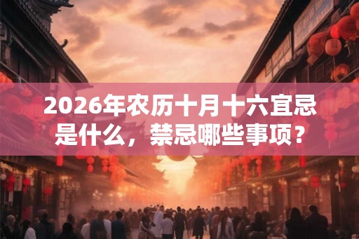 2026年农历十月十六宜忌是什么，禁忌哪些事项？