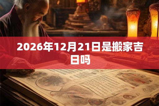 2026年12月21日是搬家吉日吗