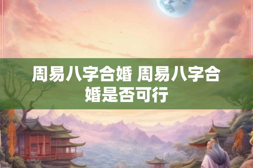 周易八字合婚 周易八字合婚是否可行