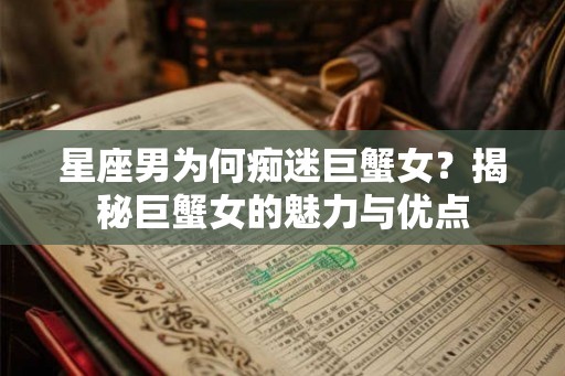 星座男为何痴迷巨蟹女？揭秘巨蟹女的魅力与优点