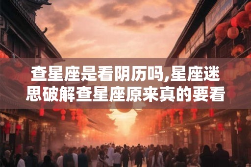查星座是看阴历吗,星座迷思破解查星座原来真的要看阴历！