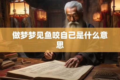 做梦梦见鱼咬自己是什么意思