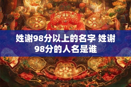 姓谢98分以上的名字 姓谢98分的人名是谁