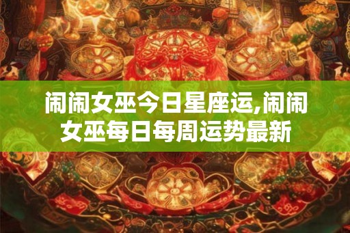 闹闹女巫今日星座运,闹闹女巫每日每周运势最新