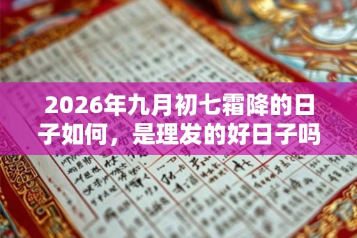 2026年九月初七霜降的日子如何，是理发的好日子吗？