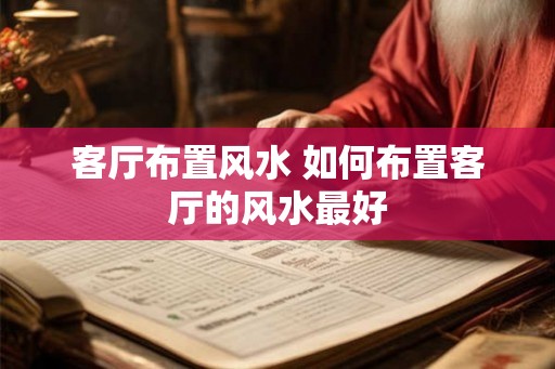 客厅布置风水 如何布置客厅的风水最好