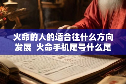 火命的人的适合往什么方向发展  火命手机尾号什么尾数好