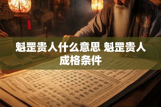魁罡贵人什么意思 魁罡贵人成格条件