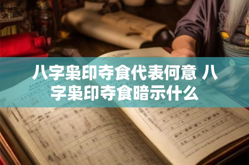 八字枭印夺食代表何意 八字枭印夺食暗示什么