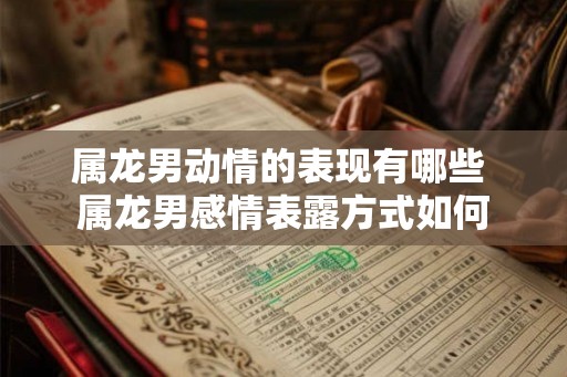 属龙男动情的表现有哪些 属龙男感情表露方式如何