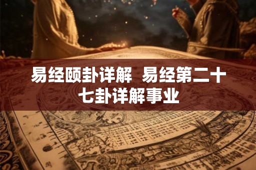 易经颐卦详解  易经第二十七卦详解事业