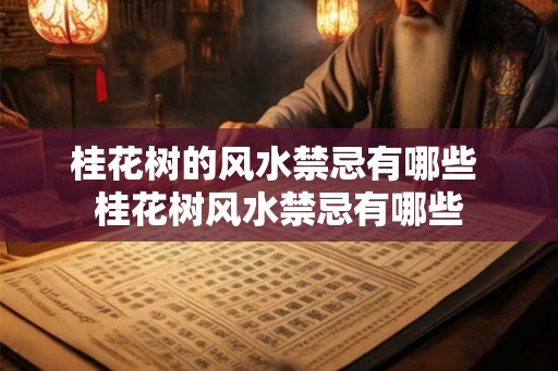 桂花树的风水禁忌有哪些 桂花树风水禁忌有哪些