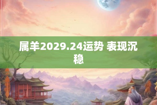 属羊2029.24运势 表现沉稳