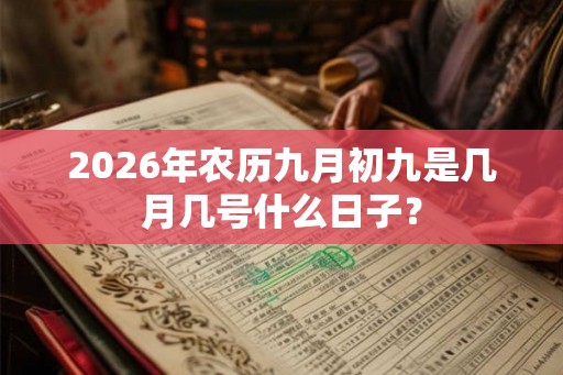 2026年农历九月初九是几月几号什么日子? 2026年农历九月初九是几月几号什么日子?