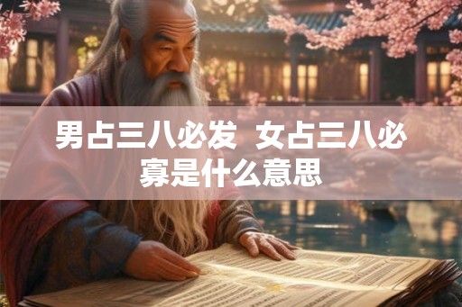 男占三八必发  女占三八必寡是什么意思
