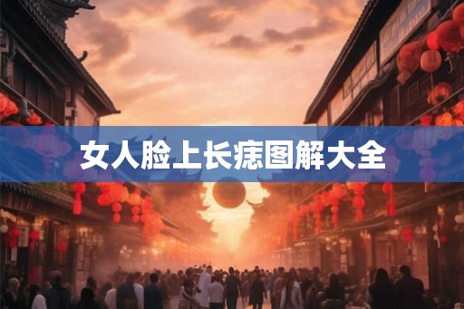 女人脸上长痣图解大全 女人脸上长痣图解大全