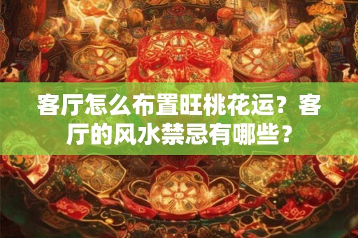 客厅怎么布置旺桃花运？客厅的风水禁忌有哪些？