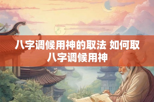 八字调候用神的取法 如何取八字调候用神