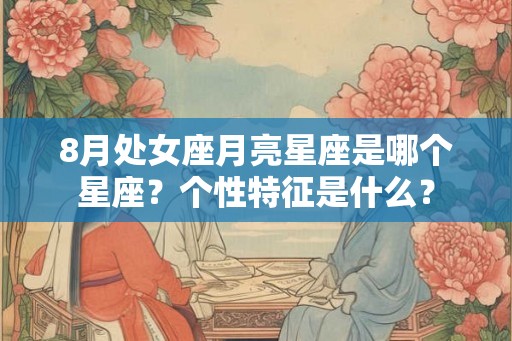 8月处女座月亮星座是哪个星座？个性特征是什么？