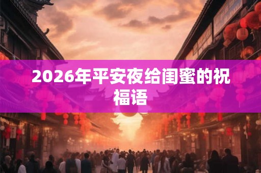 2026年平安夜给闺蜜的祝福语 2026年平安夜给闺蜜的祝福语