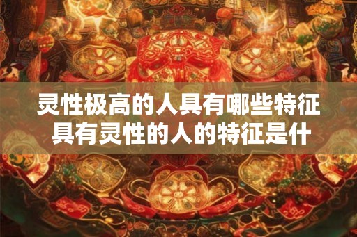 灵性极高的人具有哪些特征 具有灵性的人的特征是什么