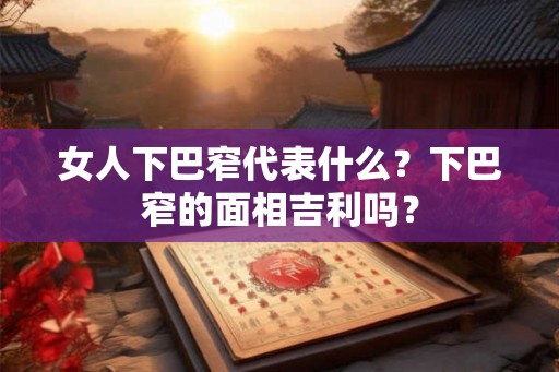 女人下巴窄代表什么？下巴窄的面相吉利吗？