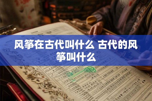 风筝在古代叫什么 古代的风筝叫什么