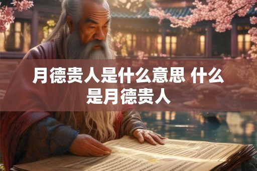 月德贵人是什么意思 什么是月德贵人 月德贵人是什么意思 什么是月德贵人