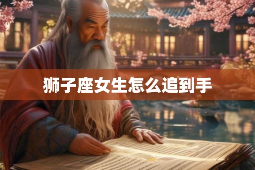 狮子座女生怎么追到手