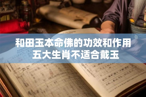 和田玉本命佛的功效和作用  五大生肖不适合戴玉