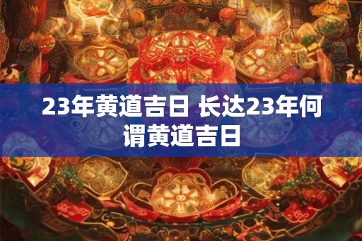 23年黄道吉日 长达23年何谓黄道吉日