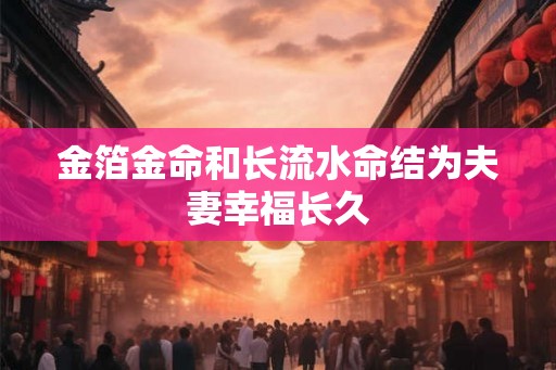 金箔金命和长流水命结为夫妻幸福长久