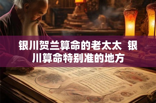 银川贺兰算命的老太太  银川算命特别准的地方