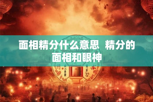 面相精分什么意思  精分的面相和眼神