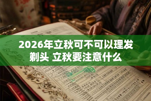 2026年立秋可不可以理发剃头 立秋要注意什么