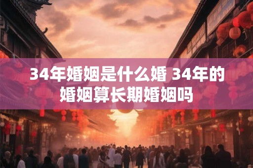34年婚姻是什么婚 34年的婚姻算长期婚姻吗