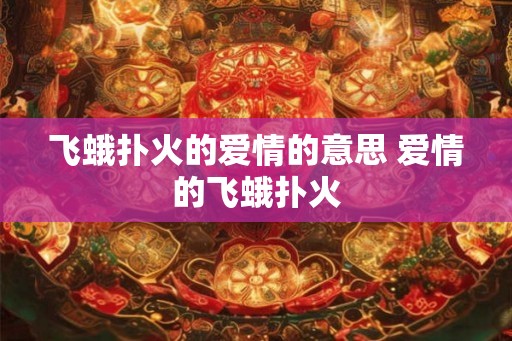 飞蛾扑火的爱情的意思 爱情的飞蛾扑火