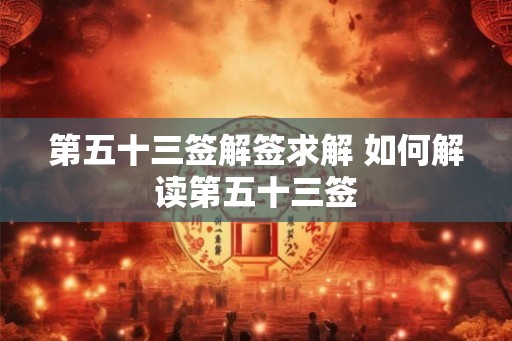 第五十三签解签求解 如何解读第五十三签