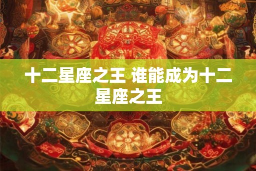 十二星座之王 谁能成为十二星座之王