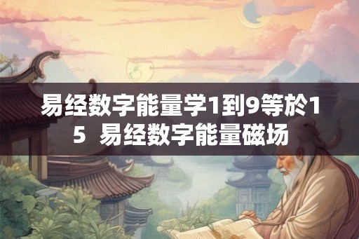 易经数字能量学1到9等於15  易经数字能量磁场