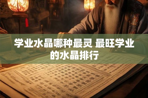学业水晶哪种最灵 最旺学业的水晶排行