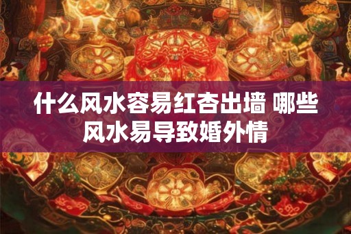 什么风水容易红杏出墙 哪些风水易导致婚外情